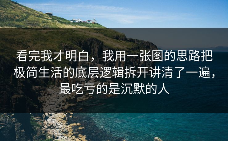 看完我才明白，我用一张图的思路把极简生活的底层逻辑拆开讲清了一遍，最吃亏的是沉默的人