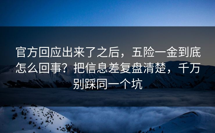 官方回应出来了之后，五险一金到底怎么回事？把信息差复盘清楚，千万别踩同一个坑